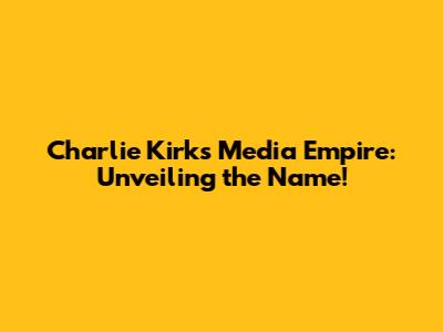 Charlie Kirk's Media Empire: Unveiling the Name!
