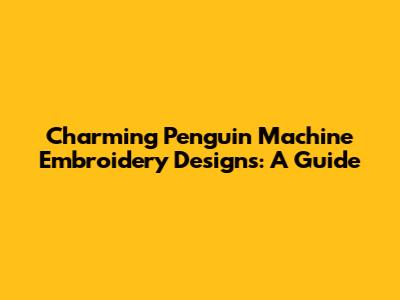 Charming Penguin Machine Embroidery Designs: A Guide
