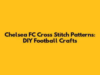 Chelsea FC Cross Stitch Patterns: DIY Football Crafts