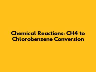 Chemical Reactions: CH4 to Chlorobenzene Conversion