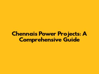 Chennai's Power Projects: A Comprehensive Guide