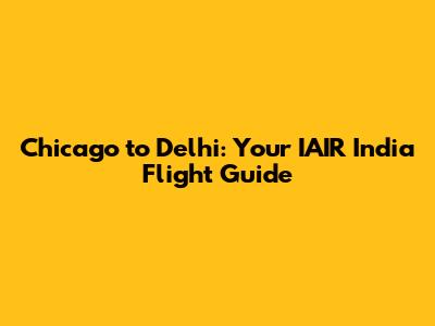 Chicago to Delhi: Your IAIR India Flight Guide