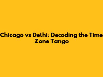 Chicago vs Delhi: Decoding the Time Zone Tango