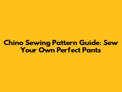 Chino Sewing Pattern Guide: Sew Your Own Perfect Pants