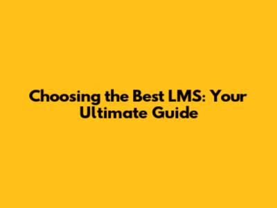 Choosing the Best LMS: Your Ultimate Guide