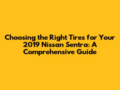 Choosing the Right Tires for Your 2019 Nissan Sentra: A Comprehensive Guide