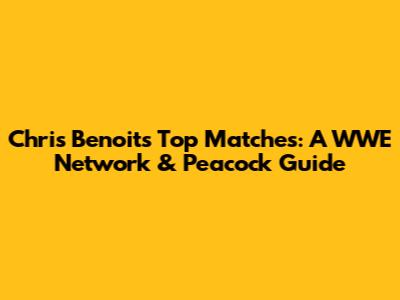 Chris Benoit's Top Matches: A WWE Network & Peacock Guide