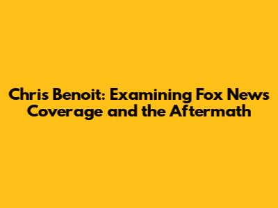 Chris Benoit: Examining Fox News' Coverage and the Aftermath