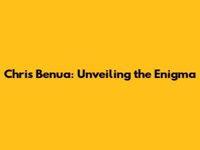 Chris Benua: Unveiling the Enigma