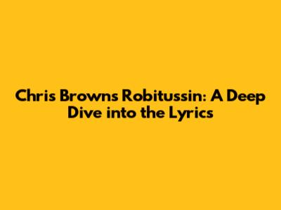 Chris Brown's 'Robitussin': A Deep Dive into the Lyrics