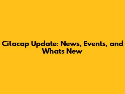 Cilacap Update: News, Events, and What's New