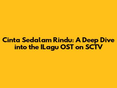 Cinta Sedalam Rindu: A Deep Dive into the ILagu OST on SCTV