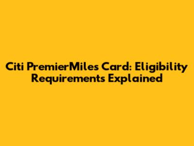 Citi PremierMiles Card: Eligibility Requirements Explained