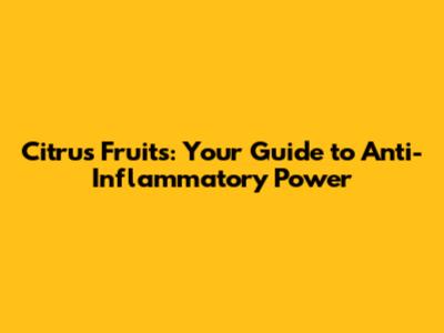 Citrus Fruits: Your Guide to Anti-Inflammatory Power