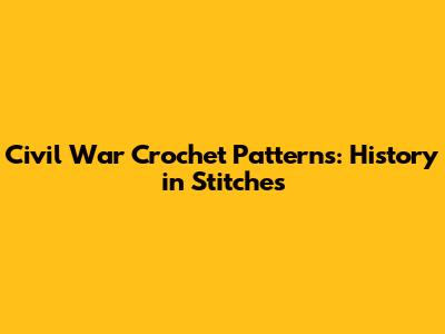 Civil War Crochet Patterns: History in Stitches