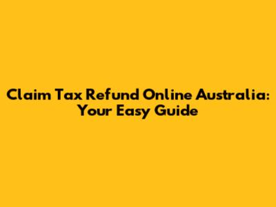 Claim Tax Refund Online Australia: Your Easy Guide