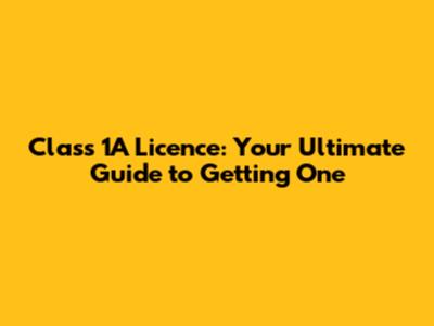 Class 1A Licence: Your Ultimate Guide to Getting One