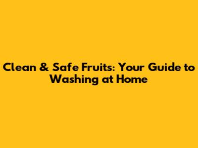 Clean & Safe Fruits: Your Guide to Washing at Home