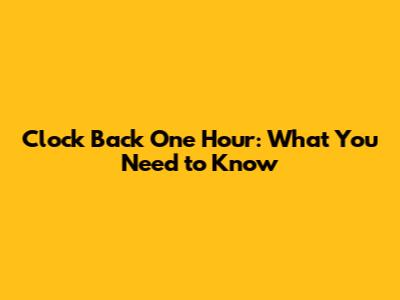 Clock Back One Hour: What You Need to Know