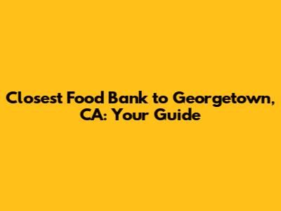 Closest Food Bank to Georgetown, CA: Your Guide