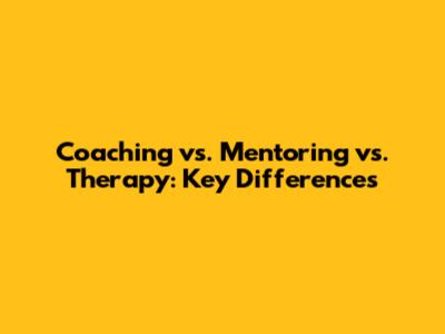 Coaching vs. Mentoring vs. Therapy: Key Differences
