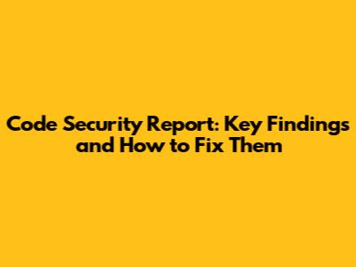 Code Security Report: Key Findings and How to Fix Them