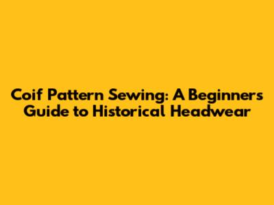 Coif Pattern Sewing: A Beginner's Guide to Historical Headwear