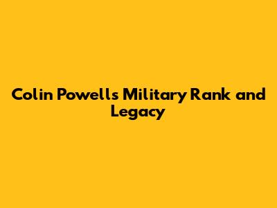 Colin Powell's Military Rank and Legacy