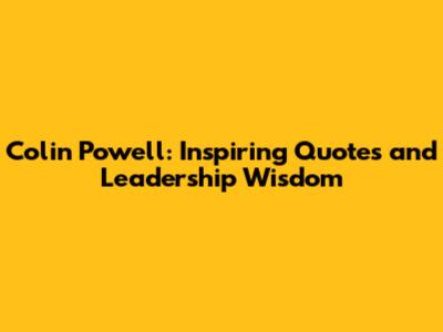 Colin Powell: Inspiring Quotes and Leadership Wisdom