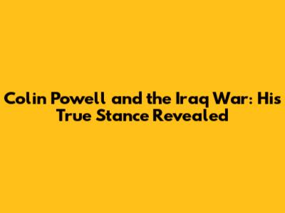 Colin Powell and the Iraq War: His True Stance Revealed
