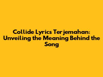 Collide Lyrics Terjemahan: Unveiling the Meaning Behind the Song