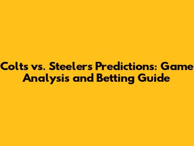Colts vs. Steelers Predictions: Game Analysis and Betting Guide