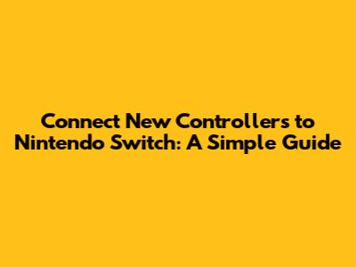 Connect New Controllers to Nintendo Switch: A Simple Guide