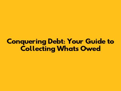 Conquering Debt: Your Guide to Collecting What's Owed