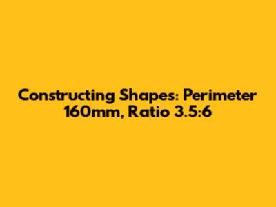 Constructing Shapes: Perimeter 160mm, Ratio 3.5:6