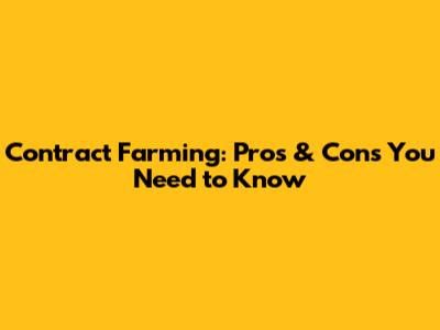 Contract Farming: Pros & Cons You Need to Know