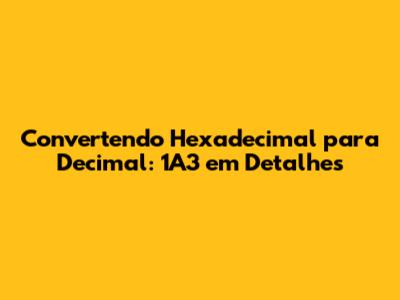 Convertendo Hexadecimal para Decimal: 1A3 em Detalhes