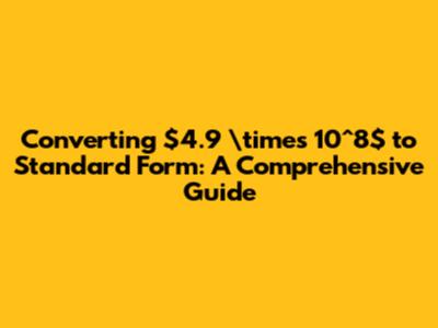Converting $4.9 \times 10^8$ to Standard Form: A Comprehensive Guide