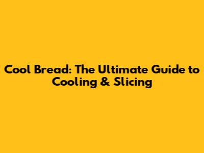 Cool Bread: The Ultimate Guide to Cooling & Slicing
