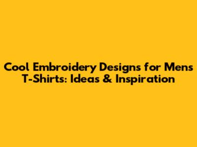 Cool Embroidery Designs for Men's T-Shirts: Ideas & Inspiration