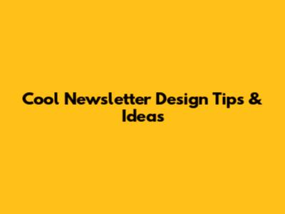 Cool Newsletter Design Tips & Ideas