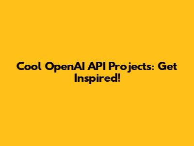 Cool OpenAI API Projects: Get Inspired!