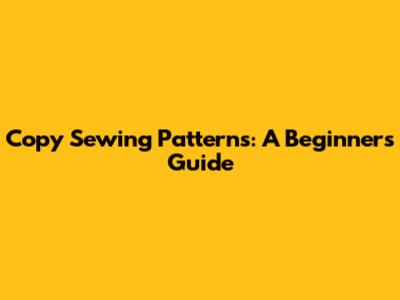 Copy Sewing Patterns: A Beginner's Guide