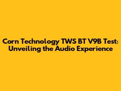 Corn Technology TWS BT V9B Test: Unveiling the Audio Experience