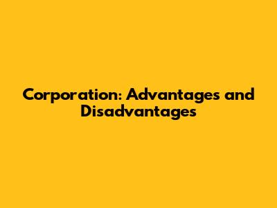 Corporation: Advantages and Disadvantages