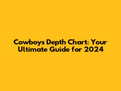 Cowboys Depth Chart: Your Ultimate Guide for 2024
