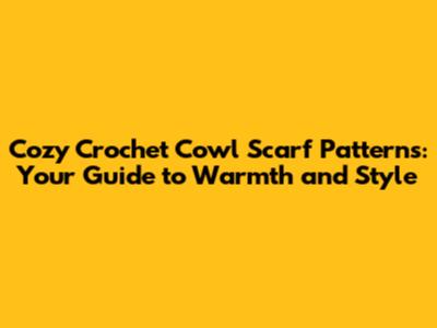 Cozy Crochet Cowl Scarf Patterns: Your Guide to Warmth and Style