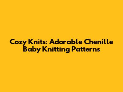 Cozy Knits: Adorable Chenille Baby Knitting Patterns