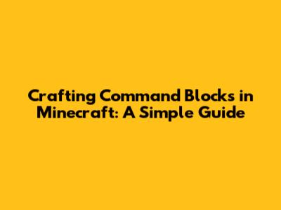 Crafting Command Blocks in Minecraft: A Simple Guide