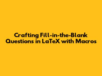 Crafting Fill-in-the-Blank Questions in LaTeX with Macros